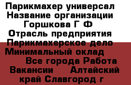 Парикмахер-универсал › Название организации ­ Горшкова Г.Ф. › Отрасль предприятия ­ Парикмахерское дело › Минимальный оклад ­ 40 000 - Все города Работа » Вакансии   . Алтайский край,Славгород г.